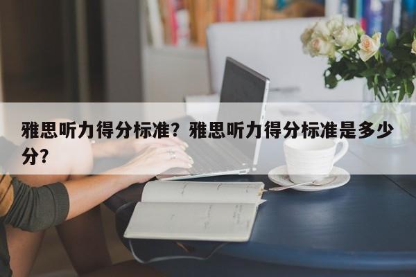 雅思听力得分标准？雅思听力得分标准是多少分？