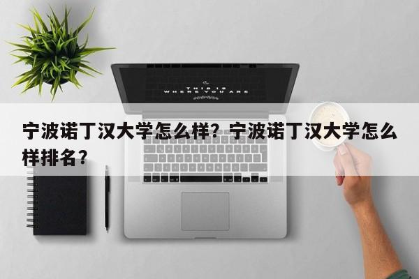 宁波诺丁汉大学怎么样？宁波诺丁汉大学怎么样排名？