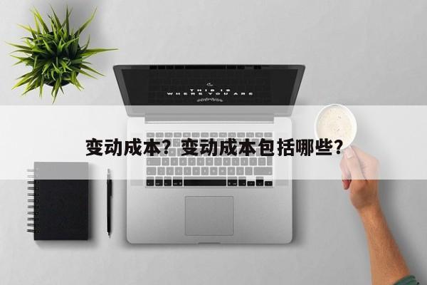 变动成本？变动成本包括哪些？