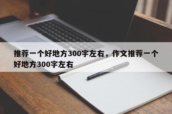 推荐一个好地方300字左右，作文推荐一个好地方300字左右