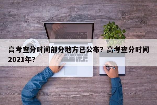 高考查分时间部分地方已公布？高考查分时间2021年？