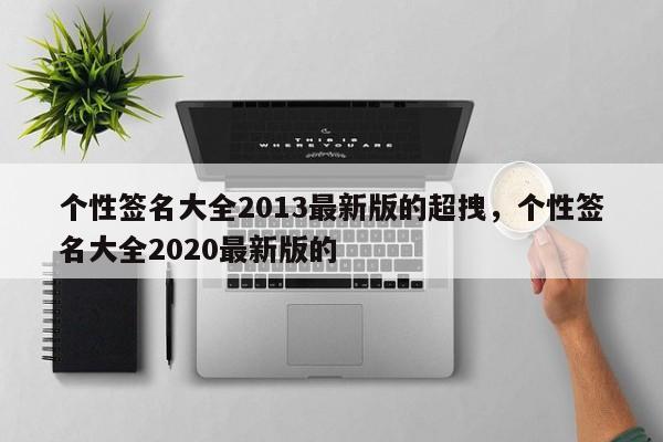 个性签名大全2013最新版的超拽，个性签名大全2020最新版的