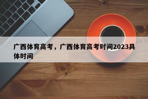 广西体育高考，广西体育高考时间2023具体时间