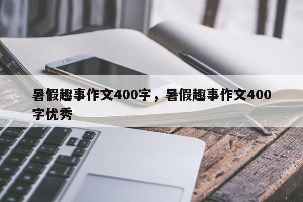 暑假趣事作文400字，暑假趣事作文400字优秀