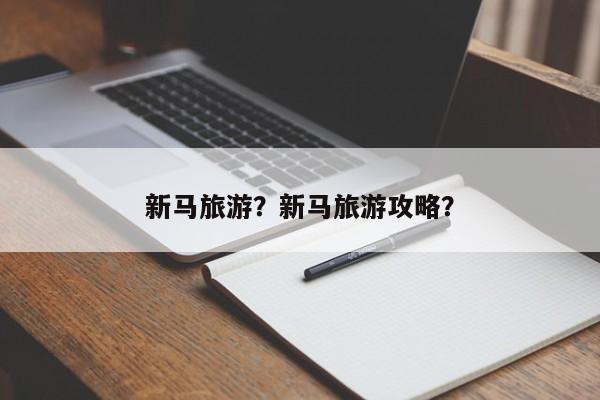 新马旅游？新马旅游攻略？