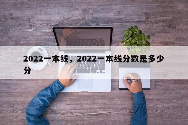 2022一本线，2022一本线分数是多少分