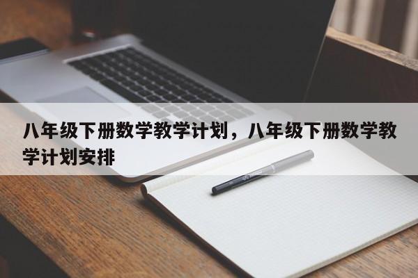 八年级下册数学教学计划，八年级下册数学教学计划安排