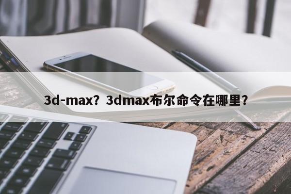 3d-max？3dmax布尔命令在哪里？