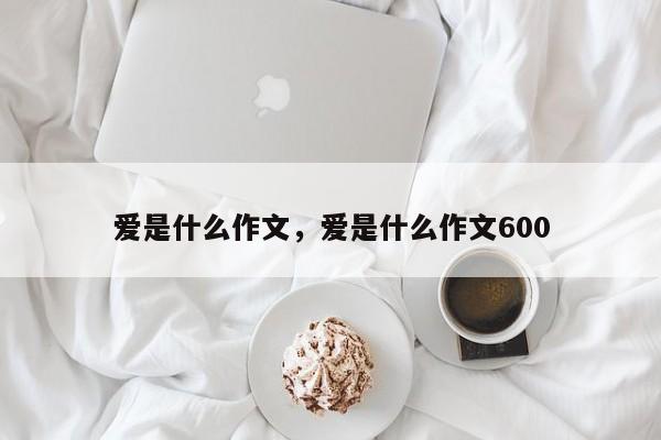 爱是什么作文，爱是什么作文600