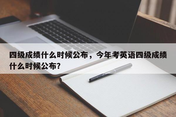 四级成绩什么时候公布，今年考英语四级成绩什么时候公布？