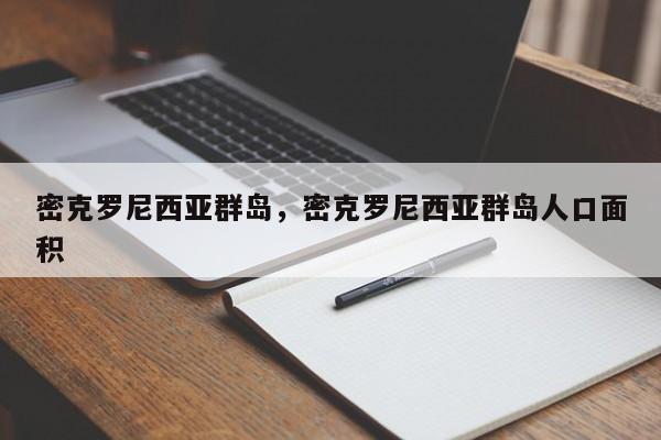 密克罗尼西亚群岛，密克罗尼西亚群岛人口面积