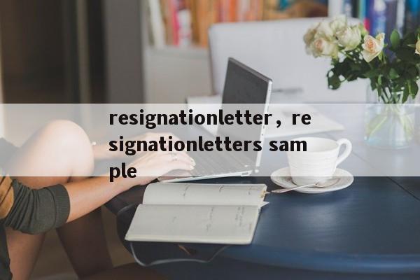 resignationletter，resignationletters sample