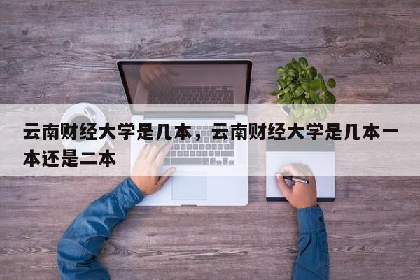 云南财经大学是几本，云南财经大学是几本一本还是二本