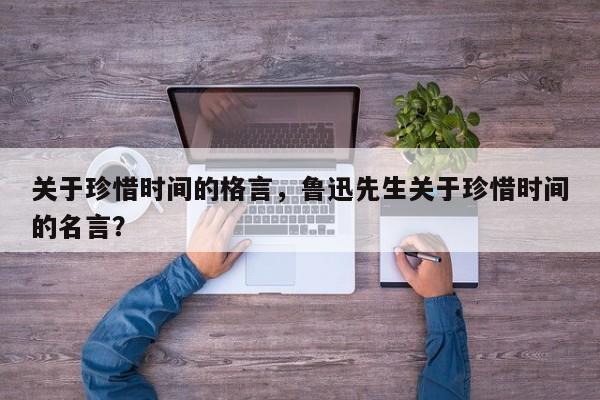 关于珍惜时间的格言，鲁迅先生关于珍惜时间的名言？