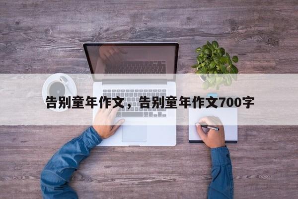 告别童年作文，告别童年作文700字