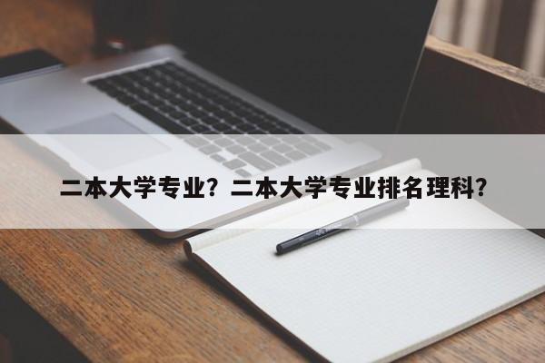 二本大学专业？二本大学专业排名理科？