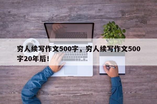 穷人续写作文500字，穷人续写作文500字20年后！