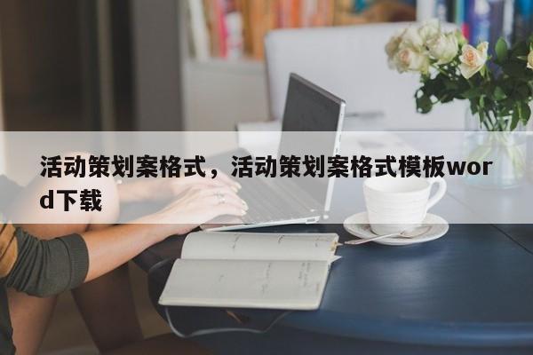 活动策划案格式，活动策划案格式模板word下载