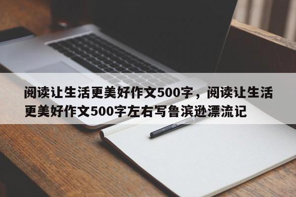 阅读让生活更美好作文500字，阅读让生活更美好作文500字左右写鲁滨逊漂流记