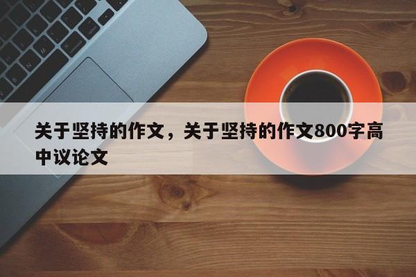 关于坚持的作文，关于坚持的作文800字高中议论文