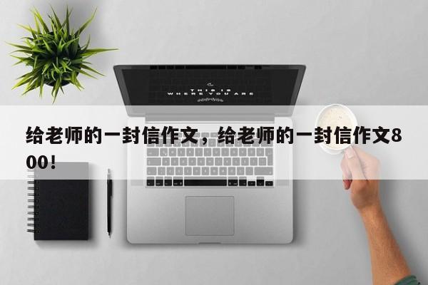 给老师的一封信作文，给老师的一封信作文800！