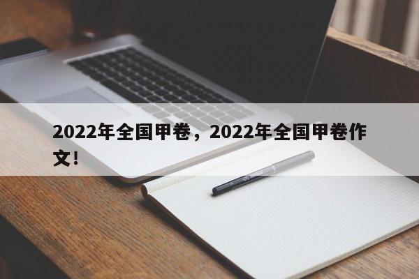 2022年全国甲卷，2022年全国甲卷作文！