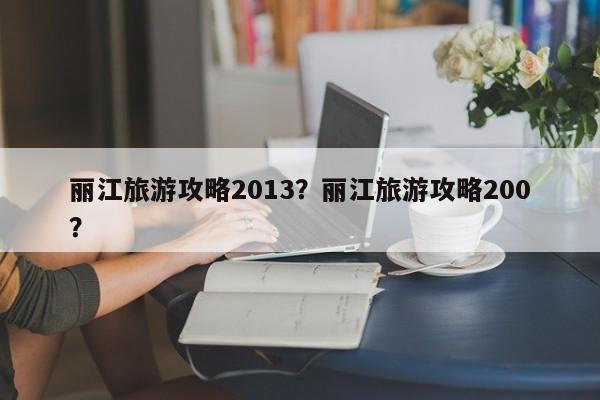 丽江旅游攻略2013？丽江旅游攻略200？