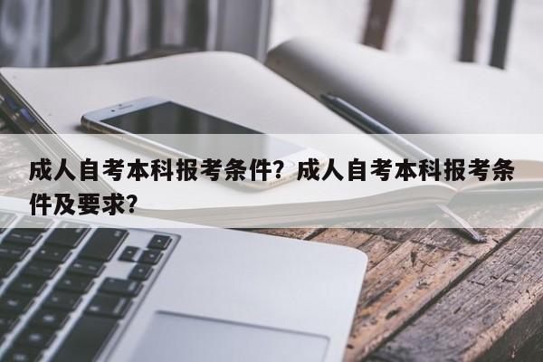 成人自考本科报考条件？成人自考本科报考条件及要求？