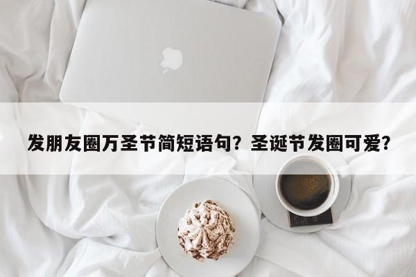 发朋友圈万圣节简短语句？圣诞节发圈可爱？