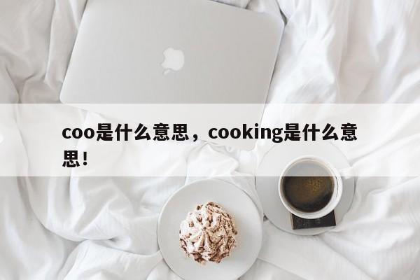 coo是什么意思，cooking是什么意思！