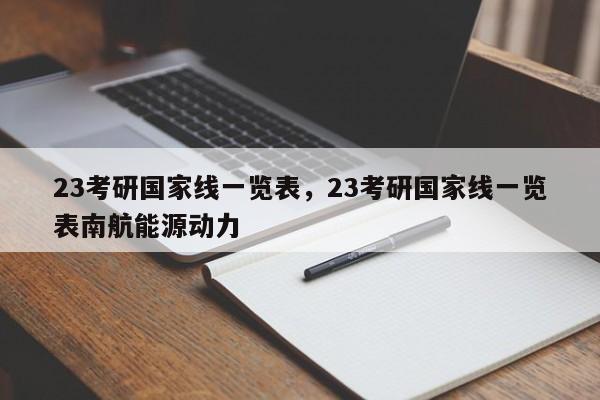 23考研国家线一览表，23考研国家线一览表南航能源动力