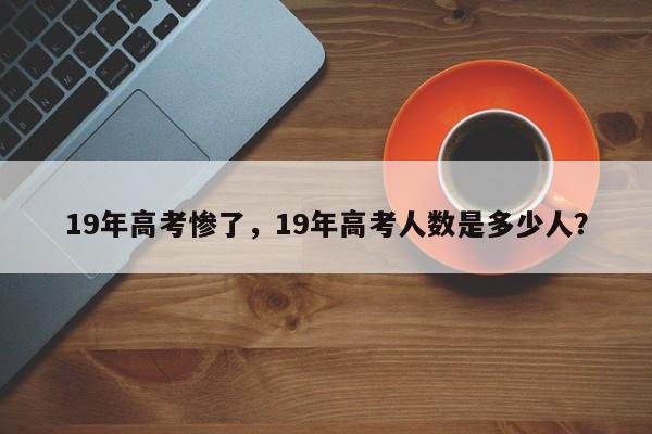 19年高考惨了，19年高考人数是多少人？