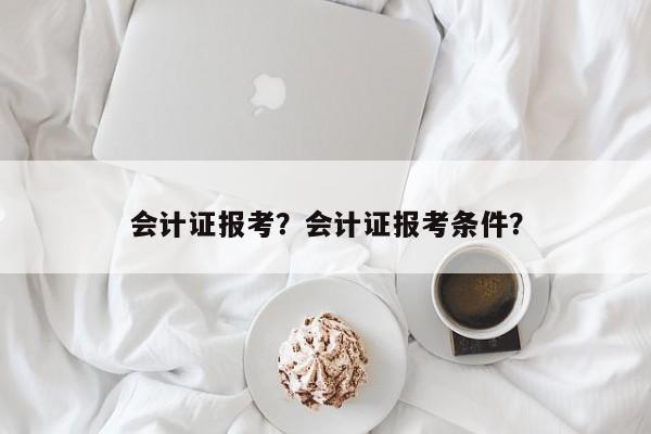 会计证报考？会计证报考条件？