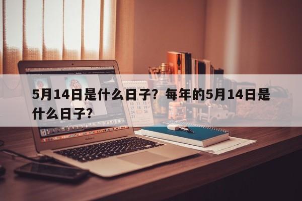 5月14日是什么日子？每年的5月14日是什么日子？