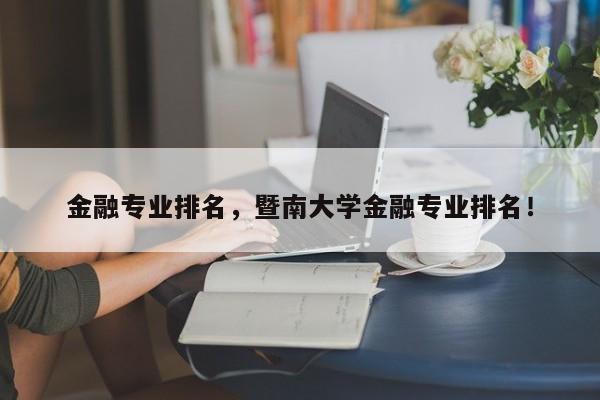 金融专业排名，暨南大学金融专业排名！