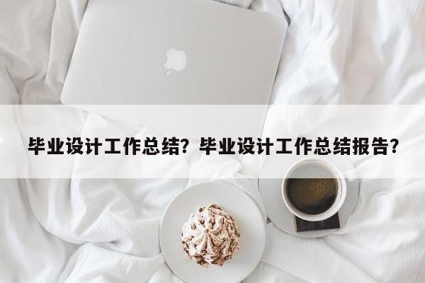 毕业设计工作总结？毕业设计工作总结报告？