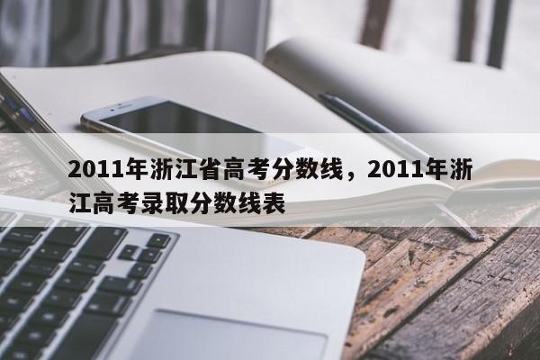 2011年浙江省高考分数线，2011年浙江高考录取分数线表