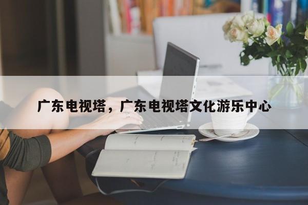 广东电视塔，广东电视塔文化游乐中心