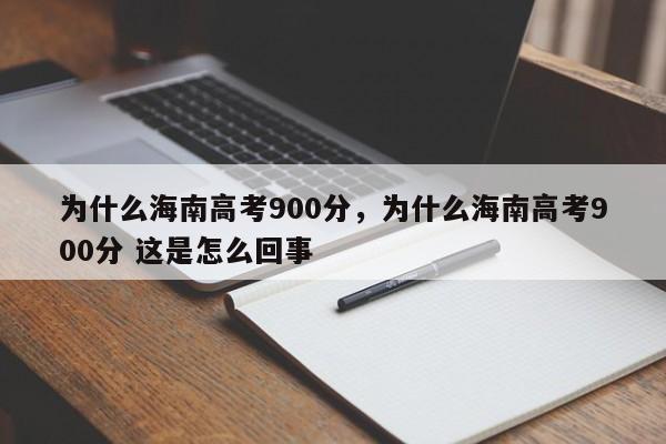 为什么海南高考900分，为什么海南高考900分 这是怎么回事