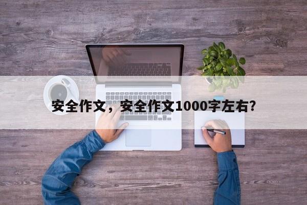 安全作文，安全作文1000字左右？