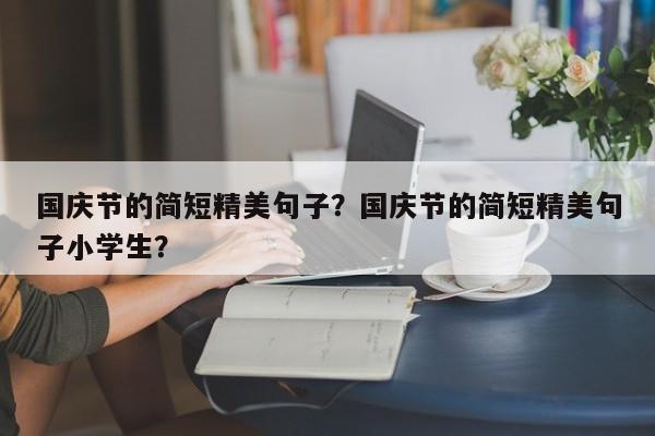 国庆节的简短精美句子？国庆节的简短精美句子小学生？