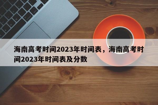 海南高考时间2023年时间表，海南高考时间2023年时间表及分数