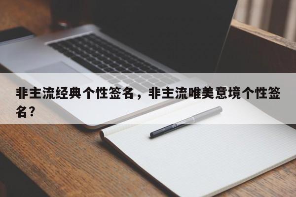 非主流经典个性签名，非主流唯美意境个性签名？