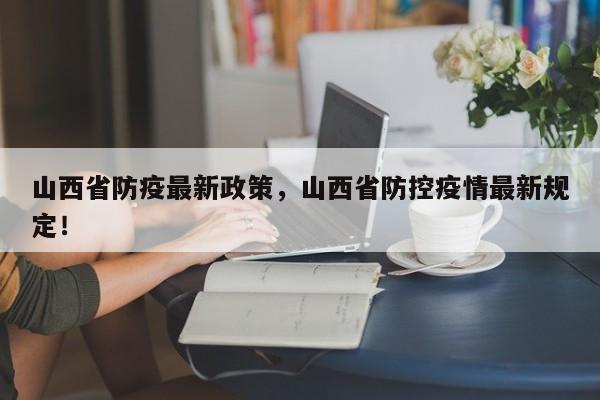 山西省防疫最新政策，山西省防控疫情最新规定！