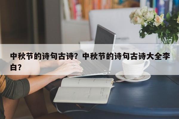 中秋节的诗句古诗？中秋节的诗句古诗大全李白？