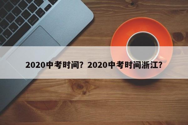 2020中考时间？2020中考时间浙江？