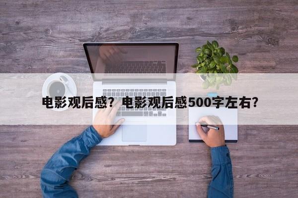 电影观后感？电影观后感500字左右？