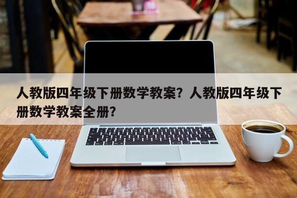 人教版四年级下册数学教案？人教版四年级下册数学教案全册？