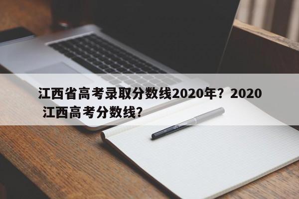 江西省高考录取分数线2020年？2020 江西高考分数线？