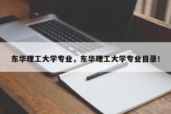 东华理工大学专业，东华理工大学专业目录！